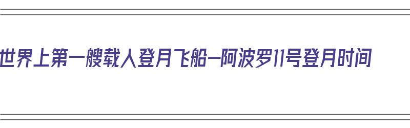 世界上第一艘载人登月飞船-阿波罗11号登月时间（世界上第一艘登月的载人飞船是美国的阿波罗11号）