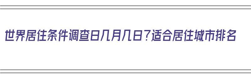 世界居住条件调查日几月几日？适合居住城市排名（世界居住条件调查日的来历）