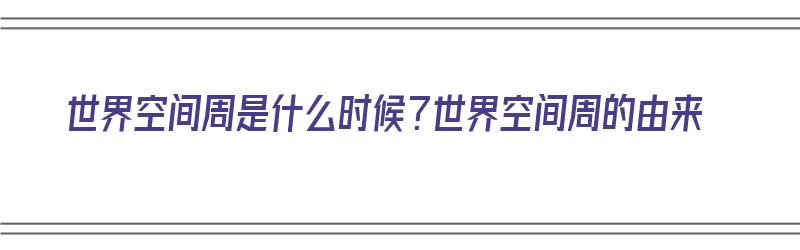 世界空间周是什么时候？世界空间周的由来（2021世界空间周）