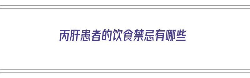 丙肝患者的饮食禁忌有哪些（丙肝患者的饮食禁忌有哪些呢）