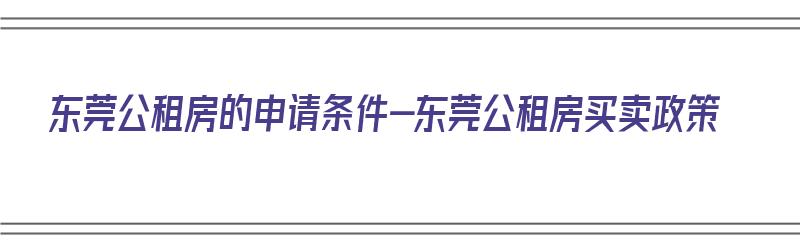 东莞公租房的申请条件-东莞公租房买卖政策（2020东莞公租房申请条件）