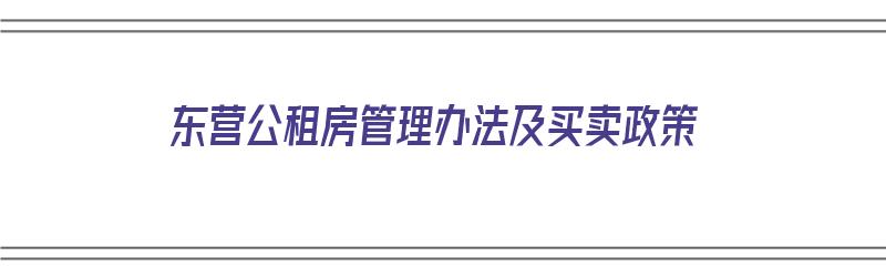 东营公租房管理办法及买卖政策（东营公租房管理办法及买卖政策最新）