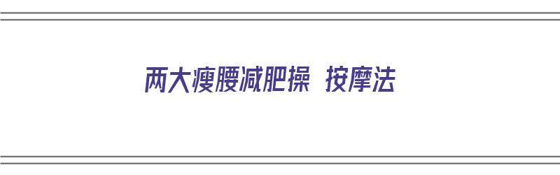 两大瘦腰减肥操 按摩法（瘦腰减肥操练视频）