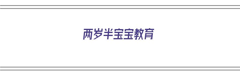 两岁半宝宝教育（两岁半宝宝教育的八大重点）