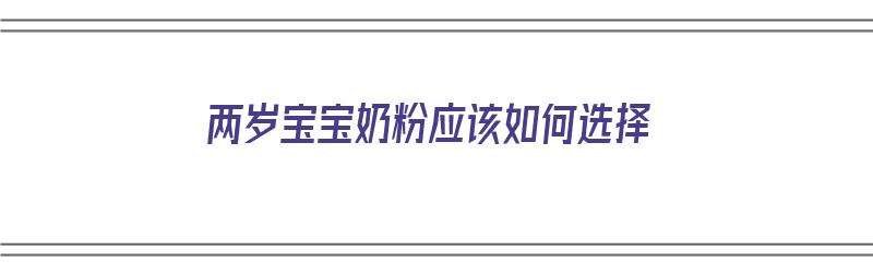 两岁宝宝奶粉应该如何选择（两岁宝宝奶粉应该如何选择呢）