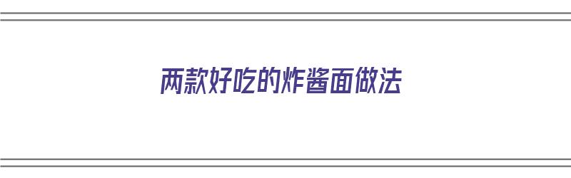 两款好吃的炸酱面做法（两款好吃的炸酱面做法一样吗）