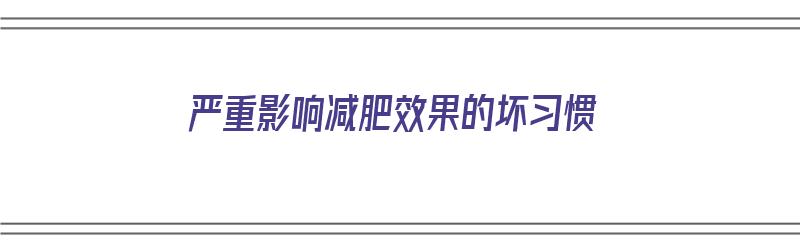 严重影响减肥效果的坏习惯（影响减肥的九大因素）