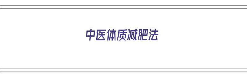 中医体质减肥法（中医体质减肥法有哪些）