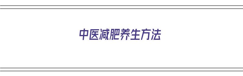 中医减肥养生方法（中医减肥养生方法有哪些）