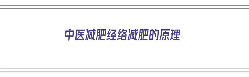 中医减肥经络减肥的原理（中医减肥经络减肥的原理是什么）