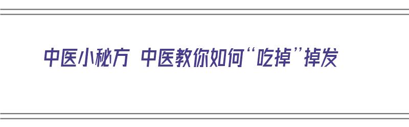 中医小秘方 中医教你如何“吃掉”掉发（中医怎么调理掉头发）