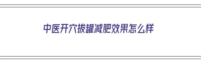 中医开穴拔罐减肥效果怎么样