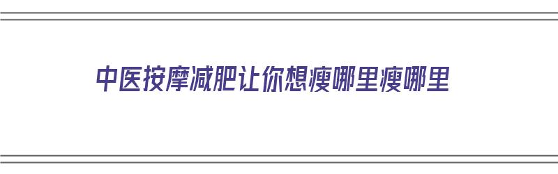 中医按摩减肥让你想瘦哪里瘦哪里（中医按摩快速减肥）