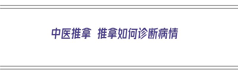 中医推拿 推拿如何诊断病情（中医推拿 推拿如何诊断病情呢）