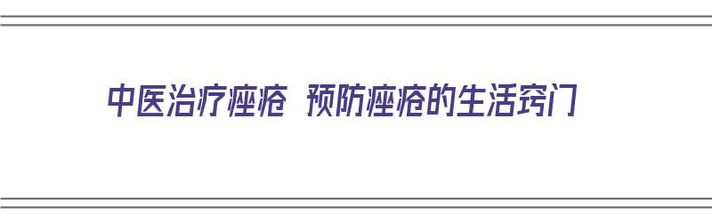 中医治疗痤疮 预防痤疮的生活窍门（中医治疗痤疮 预防痤疮的生活窍门是什么）