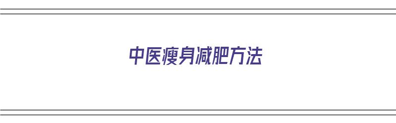 中医瘦身减肥方法（中医瘦身减肥方法有哪些）