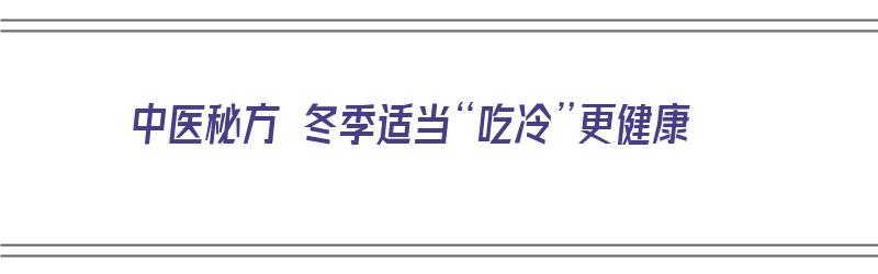 中医秘方 冬季适当“吃冷”更健康（中医冬天吃什么食物养生）