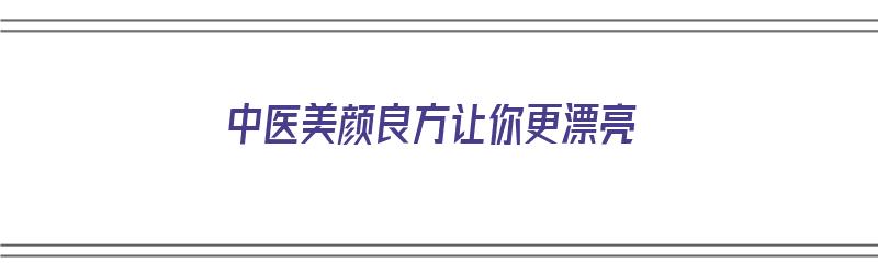 中医美颜良方让你更漂亮（中医美颜秘方）