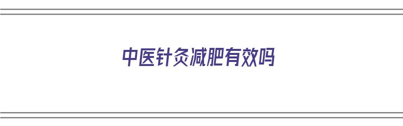 中医针灸减肥有效吗（中医针灸减肥有效吗知乎）