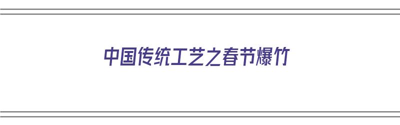 中国传统工艺之春节爆竹（春节爆竹手工制作）