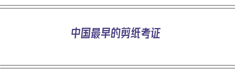 中国最早的剪纸考证（中国最早的剪纸艺术）