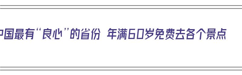 中国最有“良心”的省份 年满60岁免费去各个景点（全国60岁以上免费旅游省）