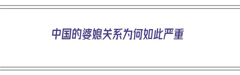 中国的婆媳关系为何如此严重（中国的婆媳关系为何如此严重呢）