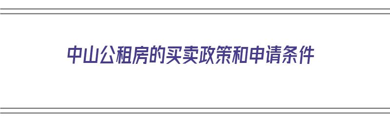 中山公租房的买卖政策和申请条件（中山公租房的买卖政策和申请条件是什么）