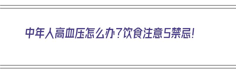 中年人高血压怎么办？饮食注意5禁忌！（中年人高血压怎么调理最好）