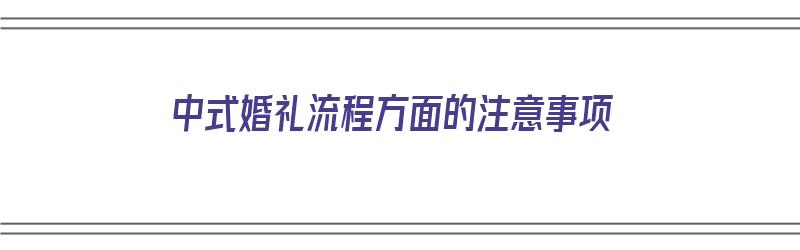 中式婚礼流程方面的注意事项（中式婚礼流程方面的注意事项有哪些）