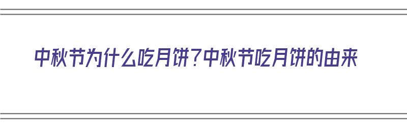 中秋节为什么吃月饼？中秋节吃月饼的由来（中秋节为什么要吃月饼呢月饼的由来是什么呢）