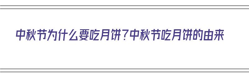 中秋节为什么要吃月饼？中秋节吃月饼的由来（中秋节为什么要吃月饼呢月饼的由来是什么呢）