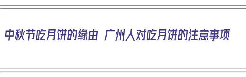 中秋节吃月饼的缘由 广州人对吃月饼的注意事项（广州吃月饼吗）