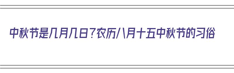 中秋节是几月几日？农历八月十五中秋节的习俗（中秋节是阳历八月十五还是阴历八月十五）