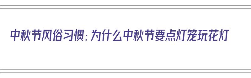 中秋节风俗习惯：为什么中秋节要点灯笼玩花灯（中秋节为什么要点灯笼?有什么来历吗?）