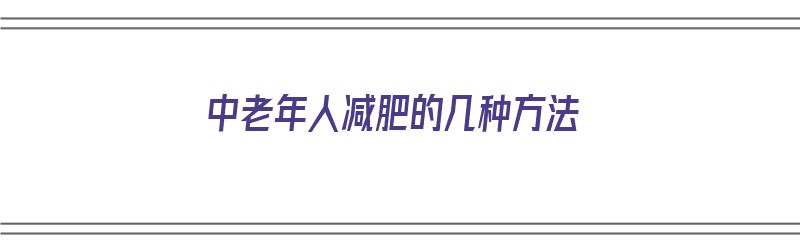 中老年人减肥的几种方法（中老年人减肥的几种方法有哪些）