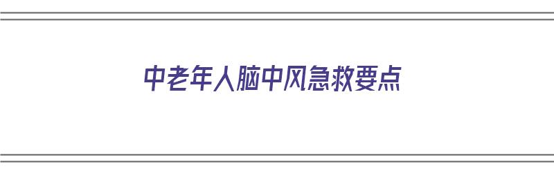 中老年人脑中风急救要点（中老年人脑中风急救要点有哪些）