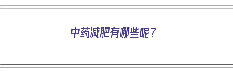 中药减肥有哪些呢？（中药减肥有哪些呢效果好）