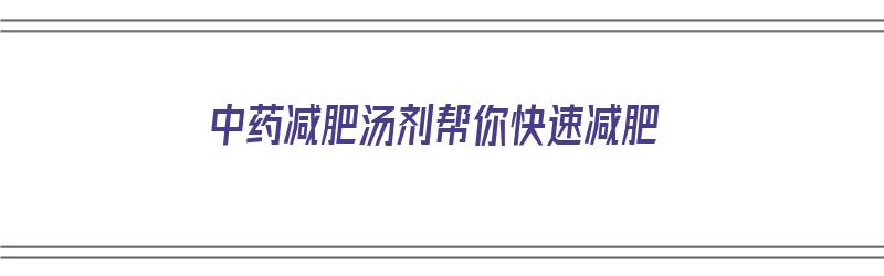 中药减肥汤剂帮你快速减肥（中药减肥汤剂帮你快速减肥有效果吗）