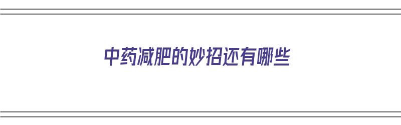 中药减肥的妙招还有哪些（中药减肥的妙招还有哪些呢）