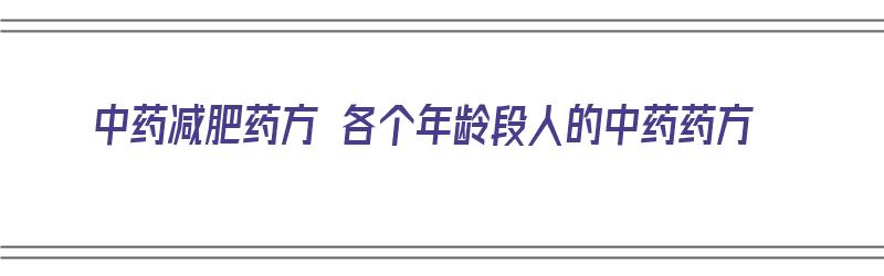 中药减肥药方 各个年龄段人的中药药方（中药减肥适合什么样的人?）