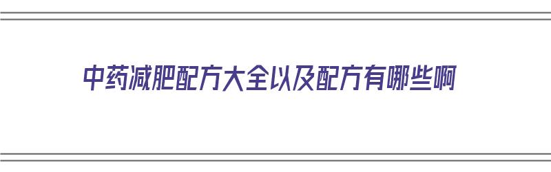 中药减肥配方大全以及配方有哪些啊（中药减肥配方大全以及配方有哪些啊图片）