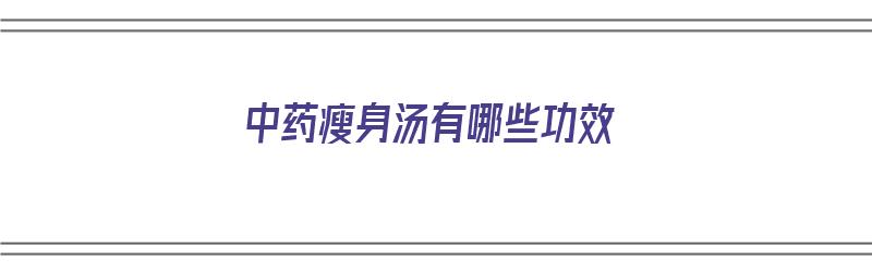 中药瘦身汤有哪些功效（中药瘦身汤有哪些功效和作用）