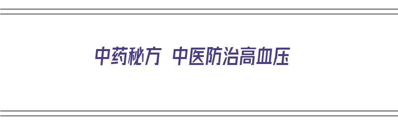 中药秘方 中医防治高血压（中药秘方 中医防治高血压医案）