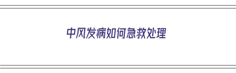 中风发病如何急救处理（中风发病如何急救处理措施）