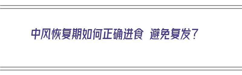 中风恢复期如何正确进食 避免复发？（中风恢复期如何正确进食 避免复发呢）