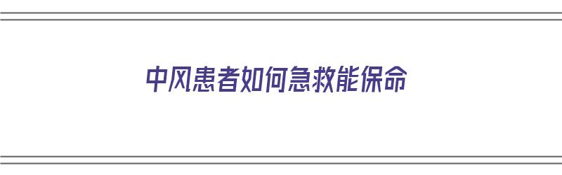 中风患者如何急救能保命（中风患者如何急救能保命呢）