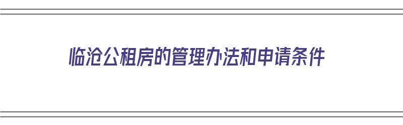 临沧公租房的管理办法和申请条件（临沧公租房的管理办法和申请条件是什么）