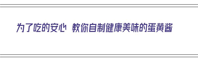 为了吃的安心 教你自制健康美味的蛋黄酱（自制蛋黄酱的方法）