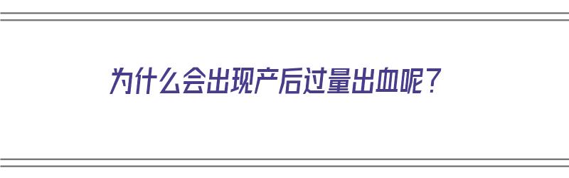 为什么会出现产后过量出血呢？（为什么会出现产后过量出血呢怎么办）